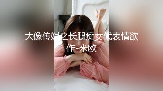 大像传媒之长腿痴女代表情欲作-米欧