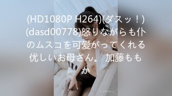 (HD1080P H264)(ダスッ！)(dasd00778)怒りながらも仆のムスコを可爱がってくれる优しいお母さん。 加藤ももか