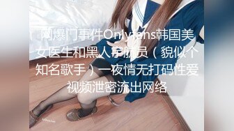 网爆门事件Onlyfans韩国美女医生和黑人宇航员（貌似个知名歌手）一夜情无打码性爱视频泄密流出网络