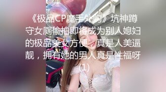 《极品CP魔手外购》坑神蹲守女厕偸拍即将成为别人媳妇的极品美女方便，真是人美逼靓，拥有她的男人真是性福呀 (1)