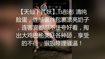 【天仙下凡妖】Ts彤彤 清纯脸蛋，性感蕾丝包裹漂亮奶子，连客官都忍不住夸好看，掏出大鸡巴给美妖各种舔，享受的不行，狠狠修理骚逼！