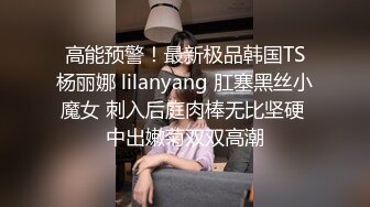 高能预警！最新极品韩国TS杨丽娜 lilanyang 肛塞黑丝小魔女 刺入后庭肉棒无比坚硬 中出嫩菊双双高潮