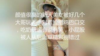 颜值很高的新人美女被好几个大哥玩弄，对着脸撸鸡巴口交，吃奶玩逼有说有笑，小屁股被人从后面草精彩别错过