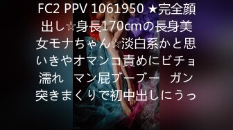 FC2 PPV 1061950 ★完全顔出し☆身長170cmの長身美女モナちゃん☆淡白系かと思いきやオマンコ責めにビチョ濡れ♥マン屁ブーブー♥ガン突きまくりで初中出しにうっ�