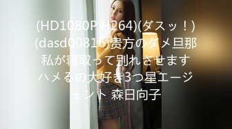 (HD1080P H264)(ダスッ！)(dasd00816)贵方のダメ旦那 私が寝取って别れさせます ハメるの大好き3つ星エージェント 森日向子