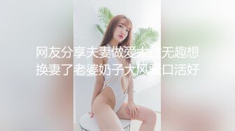 网友分享夫妻做爱太过无趣想换妻了老婆奶子大风骚口活好