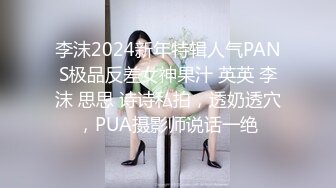 李沫2024新年特辑人气PANS极品反差女神果汁 英英 李沫 思思 诗诗私拍，透奶透穴，PUA摄影师说话一绝