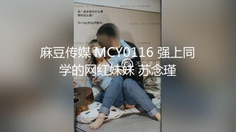 麻豆传媒 MCY0116 强上同学的网红妹妹 苏念瑾