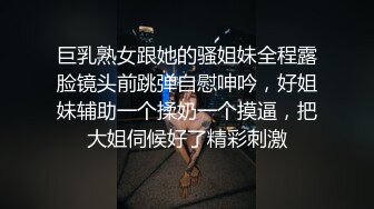 巨乳熟女跟她的骚姐妹全程露脸镜头前跳弹自慰呻吟，好姐妹辅助一个揉奶一个摸逼，把大姐伺候好了精彩刺激