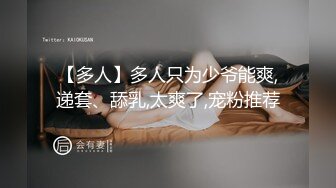 【多人】多人只为少爷能爽,递套、舔乳,太爽了,宠粉推荐