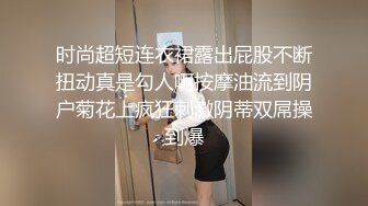 时尚超短连衣裙露出屁股不断扭动真是勾人啊按摩油流到阴户菊花上疯狂刺激阴蒂双屌操到爆