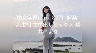 (中文字幕) [ipx-827] -解禁- 人生初 生中出しセックス 藤井いよな