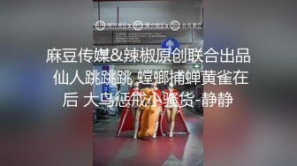 麻豆传媒&辣椒原创联合出品 仙人跳跳跳 螳螂捕蝉黄雀在后 大鸟惩戒小骚货-静静