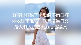 野狼出征约了个颜值不错白裤绿衣妹子啪啪，调情摸逼口交后入侧入按着大力抽插猛操