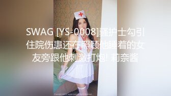 SWAG [YS-0008]骚护士勾引住院伤患还在照顾他睡着的女友旁跟他刺激打炮! 莉奈酱