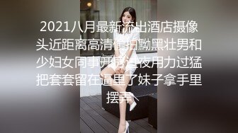 2021八月最新流出酒店摄像头近距离高清偷拍黝黑壮男和少妇女同事开房过夜用力过猛把套套留在逼里了妹子拿手里摆弄