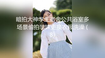 暗拍大神学生宿舍公共浴室多场景偷拍学妹更换衣服洗澡 (8)