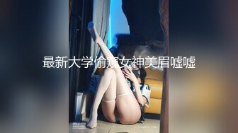 最新大学偷窥女神美眉嘘嘘