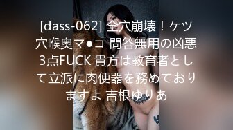 [dass-062] 全穴崩壊！ケツ穴喉奥マ●コ 問答無用の凶悪3点FUCK 貴方は教育者として立派に肉便器を務めておりますよ 吉根ゆりあ