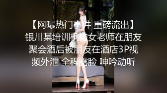 【网曝热门事件 重磅流出】银川某培训机构女老师在朋友聚会酒后被朋友在酒店3P视频外泄 全程露脸 呻吟动听