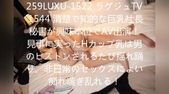 259LUXU-1522 ラグジュTV 1544 清楚で知的な巨乳社長秘書が興味本位でAV出演！見事に実ったHカップ乳は男のピストンされるたび揺れ踊り、非日常のセックスによい痴れ喘ぎ乱れる！