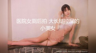 医院女厕后拍 大长腿拉屎的小美女