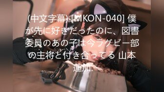 (中文字幕) [MKON-040] 僕が先に好きだったのに、図書委員のあの子は今ラグビー部の主将と付き合ってる 山本蓮加