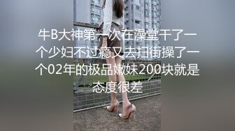 牛B大神第一次在澡堂干了一个少妇不过瘾又去扫街操了一个02年的极品嫩妹200块就是态度很差