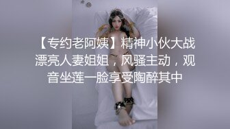 【专约老阿姨】精神小伙大战漂亮人妻姐姐，风骚主动，观音坐莲一脸享受陶醉其中