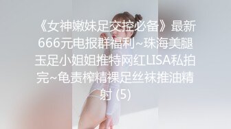 《女神嫩妹足交控必备》最新666元电报群福利~珠海美腿玉足小姐姐推特网红LISA私拍完~龟责榨精裸足丝袜推油精射 (5)