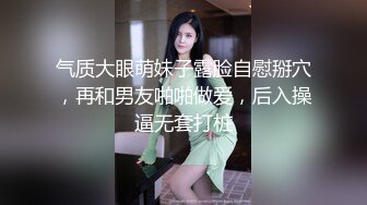 气质大眼萌妹子露脸自慰掰穴，再和男友啪啪做爱，后入操逼无套打桩