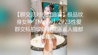 【群交派对视觉盛宴】极品纹身女神『Meaw』2023性爱群交私拍纹身骚货逼紧人骚都来抢着操 (2)