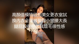 高顏值模特級別美女更衣室試換內衣全程被偷錄小蠻腰大長腿屁股很翹尤其陰毛很性感