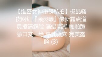 【维密女神重磅私拍】极品骚货网红『顾灵曦』最新露点道具插逼露脸 滴蜡高潮 啪啪跪舔口交一绝 爆乳骚穴 完美露脸 (3)