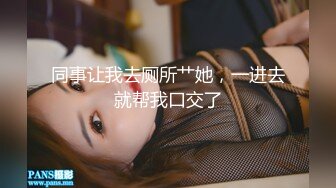 同事让我去厕所艹她，一进去就帮我口交了