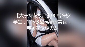 【太子探花极品】00后在校学生，175极品高颜值美女，完美花瓶纯天然