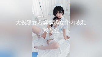 大长腿女友穿情趣女仆内衣和我做爱