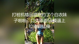 打桩机精品猎艳约了个白衣妹子啪啪，口交舔弄69摸逼上位骑乘猛操