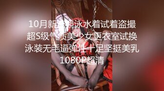 10月新流競泳水着试着盗撮超S级气质美少女更衣室试换泳装无毛逼弹性十足坚挺美乳1080P超清